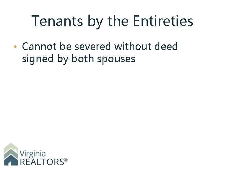 Tenants by the Entireties • Cannot be severed without deed signed by both spouses