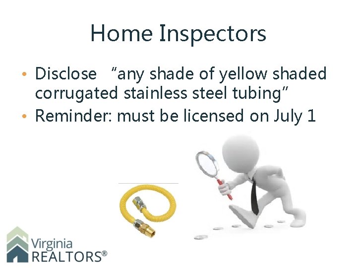 Home Inspectors • Disclose “any shade of yellow shaded corrugated stainless steel tubing” •