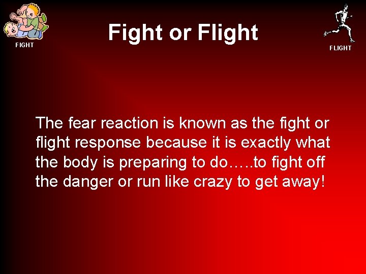 FIGHT Fight or Flight FLIGHT The fear reaction is known as the fight or