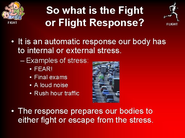 So what is the Fight or Flight Response? FIGHT • It is an automatic