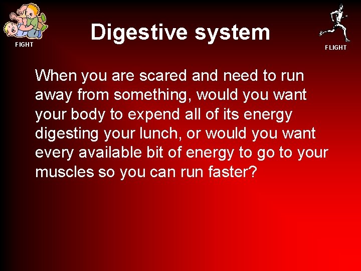 FIGHT Digestive system FLIGHT When you are scared and need to run away from