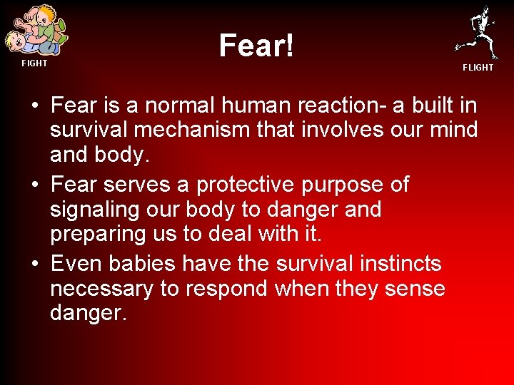FIGHT Fear! FLIGHT • Fear is a normal human reaction- a built in survival