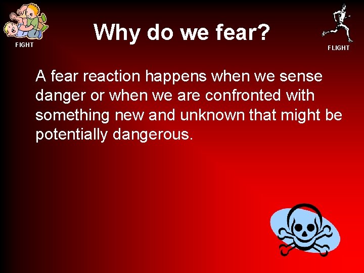 FIGHT Why do we fear? FLIGHT A fear reaction happens when we sense danger