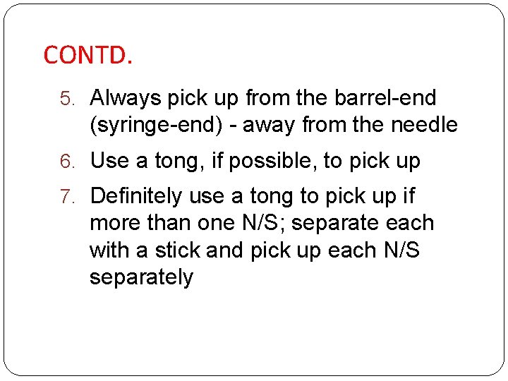 CONTD. 5. Always pick up from the barrel-end (syringe-end) - away from the needle