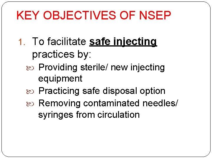 KEY OBJECTIVES OF NSEP 1. To facilitate safe injecting practices by: Providing sterile/ new