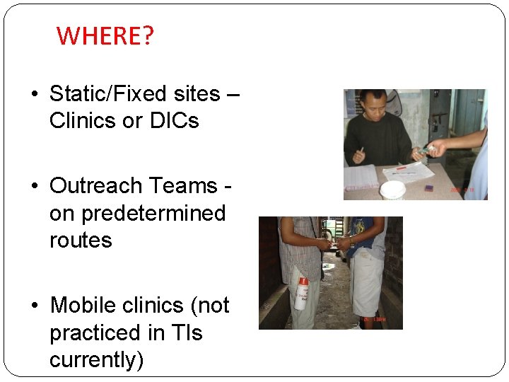 WHERE? • Static/Fixed sites – Clinics or DICs • Outreach Teams on predetermined routes