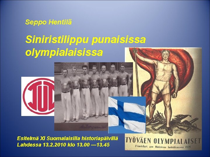 Seppo Hentilä Siniristilippu punaisissa olympialaisissa Esitelmä XI Suomalaisilla historiapäivillä Lahdessa 13. 2. 2010 klo