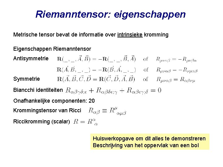 Riemanntensor: eigenschappen Metrische tensor bevat de informatie over intrinsieke kromming Eigenschappen Riemanntensor Antisymmetrie Symmetrie