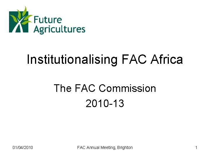 Institutionalising FAC Africa The FAC Commission 2010 -13 01/04/2010 FAC Annual Meeting, Brighton 1