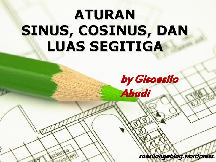 ATURAN SINUS, COSINUS, DAN LUAS SEGITIGA by Gisoesilo Abudi Page 1 soesilongeblog. wordpress. 