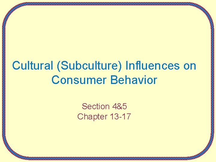 Cultural (Subculture) Influences on Consumer Behavior Section 4&5 Chapter 13 -17 