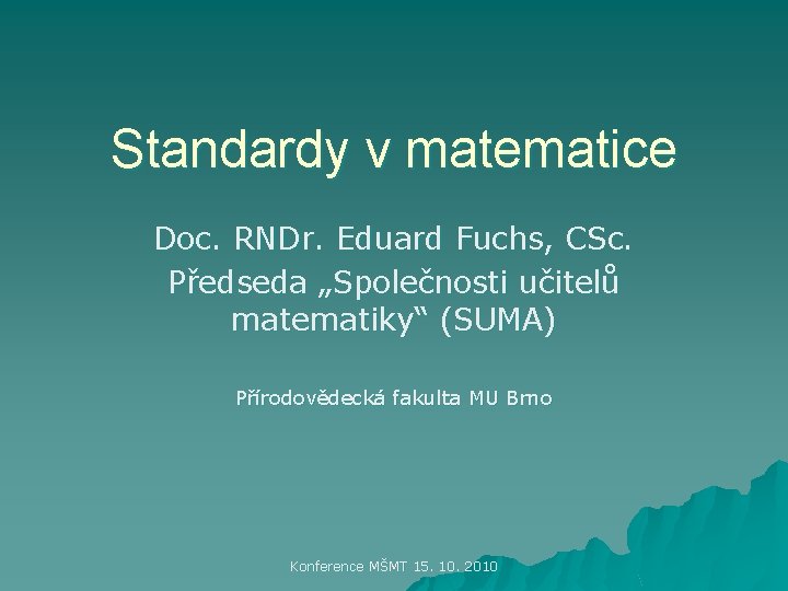 Standardy v matematice Doc. RNDr. Eduard Fuchs, CSc. Předseda „Společnosti učitelů matematiky“ (SUMA) Přírodovědecká