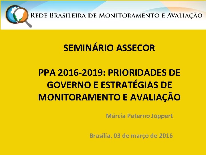 SEMINÁRIO ASSECOR PPA 2016 -2019: PRIORIDADES DE GOVERNO E ESTRATÉGIAS DE MONITORAMENTO E AVALIAÇÃO