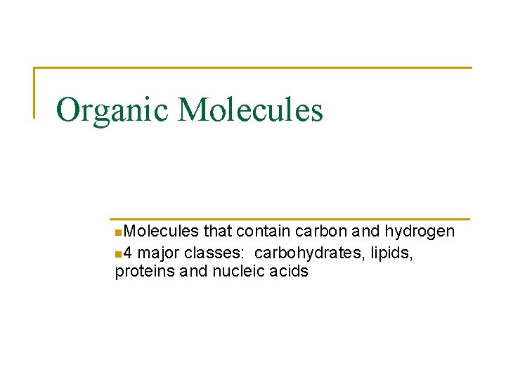 Organic Molecules n. Molecules that contain carbon and hydrogen n 4 major classes: carbohydrates,