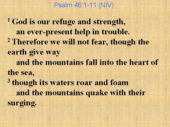 Psalm 46: 1 -11 (NIV) 1 God is our refuge and strength, an ever-present