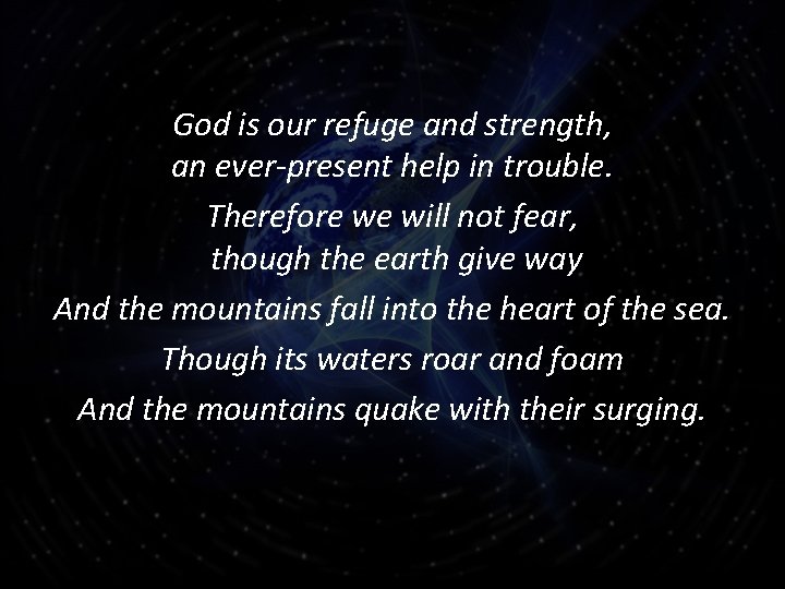 God is our refuge and strength, an ever-present help in trouble. Therefore we will