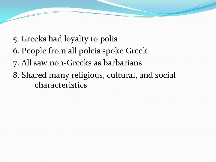 5. Greeks had loyalty to polis 6. People from all poleis spoke Greek 7.