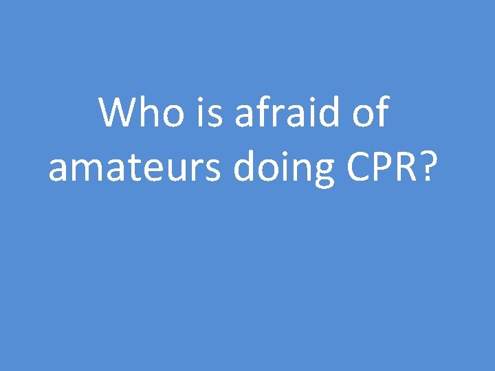 Who is afraid of amateurs doing CPR? 