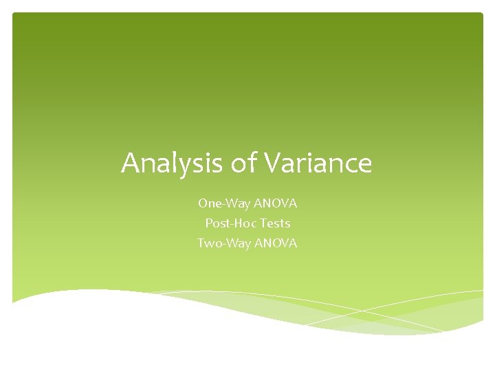 Analysis of Variance One-Way ANOVA Post-Hoc Tests Two-Way ANOVA 