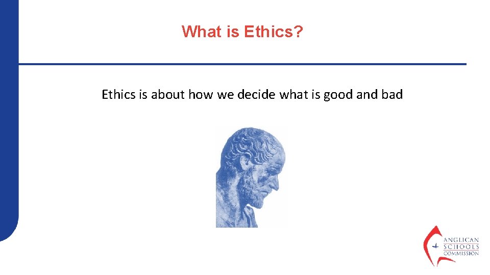 What is Ethics? Ethics is about how we decide what is good and bad