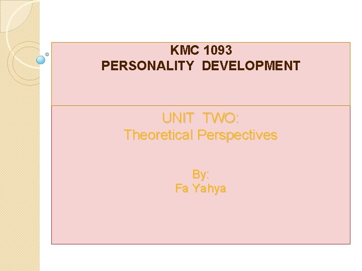 KMC 1093 PERSONALITY DEVELOPMENT Unit 2 UNIT TWO: Theoretical Perspectives By: Fa Yahya 