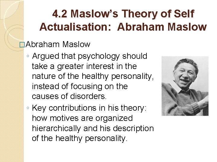 4. 2 Maslow’s Theory of Self Actualisation: Abraham Maslow �Abraham Maslow ◦ Argued that