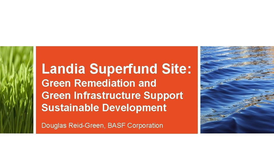 Landia Superfund Site: Green Remediation and Green Infrastructure Support Sustainable Development Douglas Reid-Green, BASF