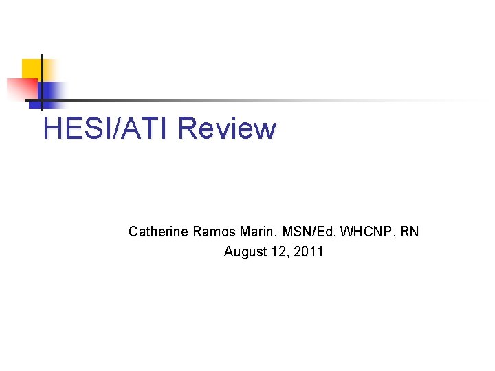 HESI/ATI Review Catherine Ramos Marin, MSN/Ed, WHCNP, RN August 12, 2011 