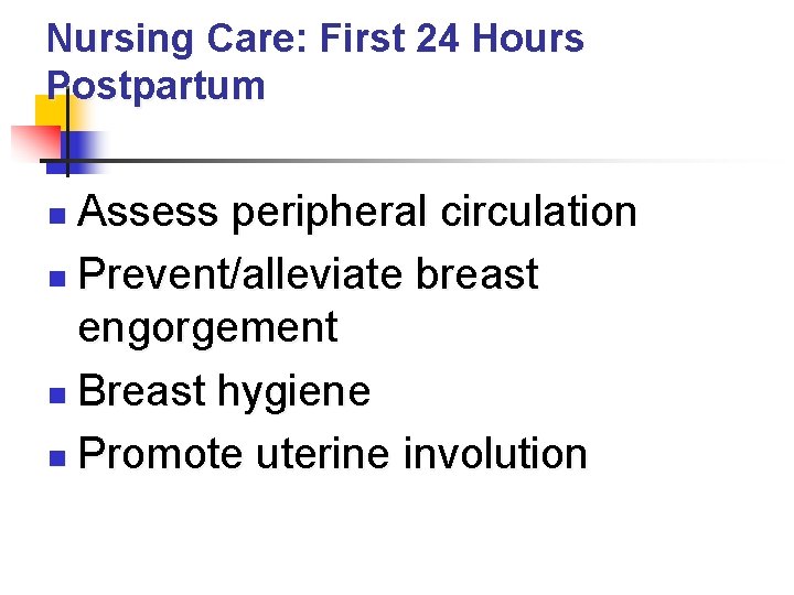 Nursing Care: First 24 Hours Postpartum Assess peripheral circulation n Prevent/alleviate breast engorgement n
