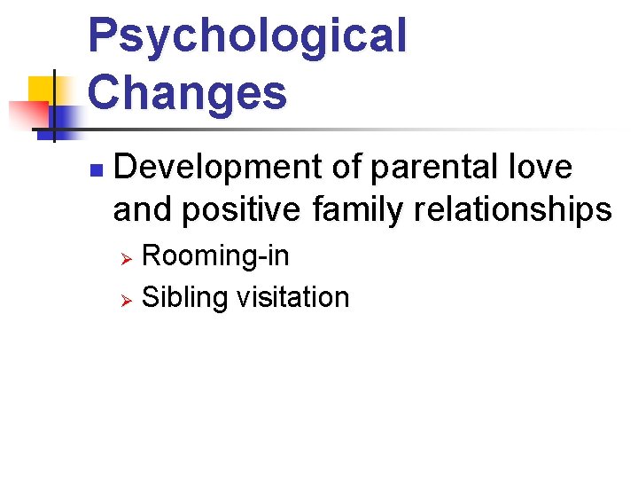 Psychological Changes n Development of parental love and positive family relationships Rooming-in Ø Sibling