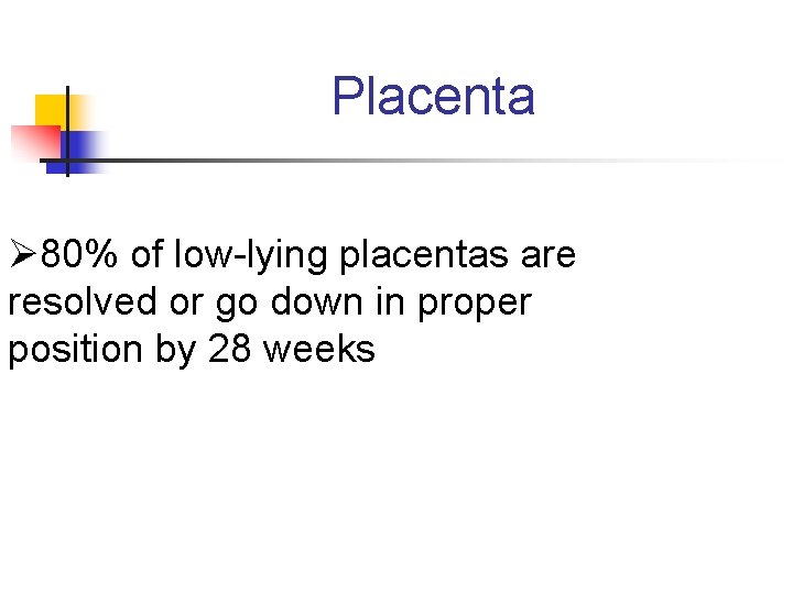 Placenta Ø 80% of low-lying placentas are resolved or go down in proper position