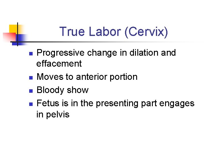 True Labor (Cervix) n n Progressive change in dilation and effacement Moves to anterior
