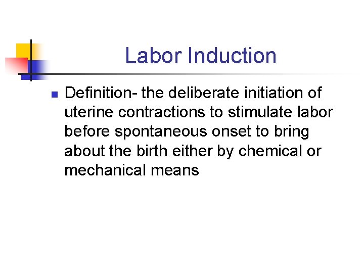 Labor Induction n Definition- the deliberate initiation of uterine contractions to stimulate labor before