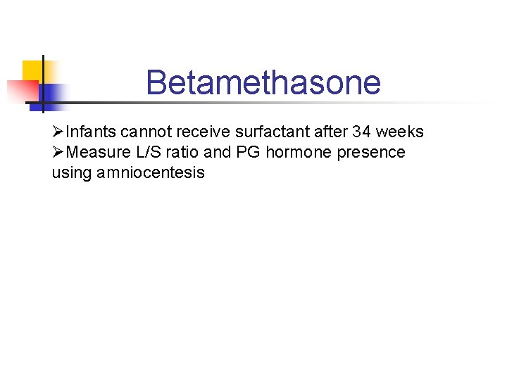 Betamethasone ØInfants cannot receive surfactant after 34 weeks ØMeasure L/S ratio and PG hormone