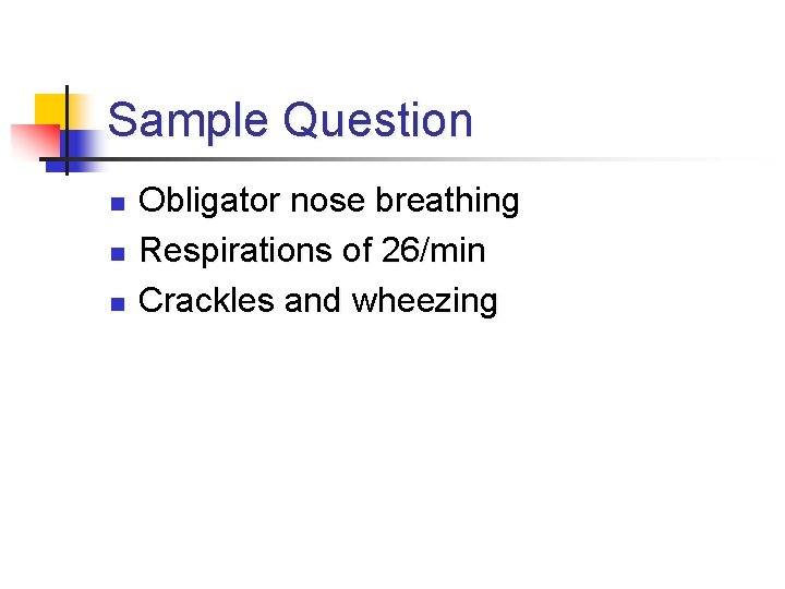 Sample Question n Obligator nose breathing Respirations of 26/min Crackles and wheezing 