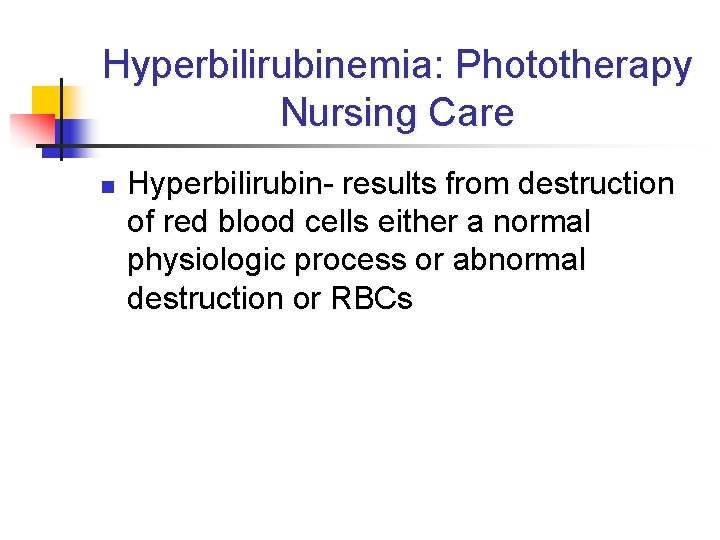Hyperbilirubinemia: Phototherapy Nursing Care n Hyperbilirubin- results from destruction of red blood cells either