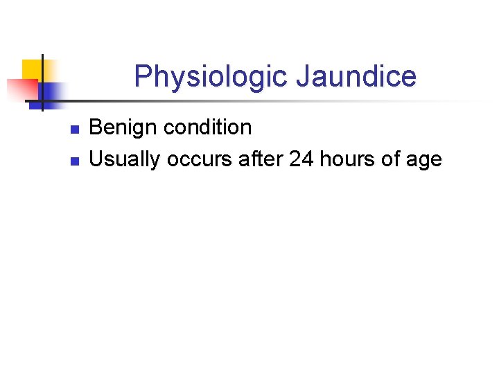 Physiologic Jaundice n n Benign condition Usually occurs after 24 hours of age 
