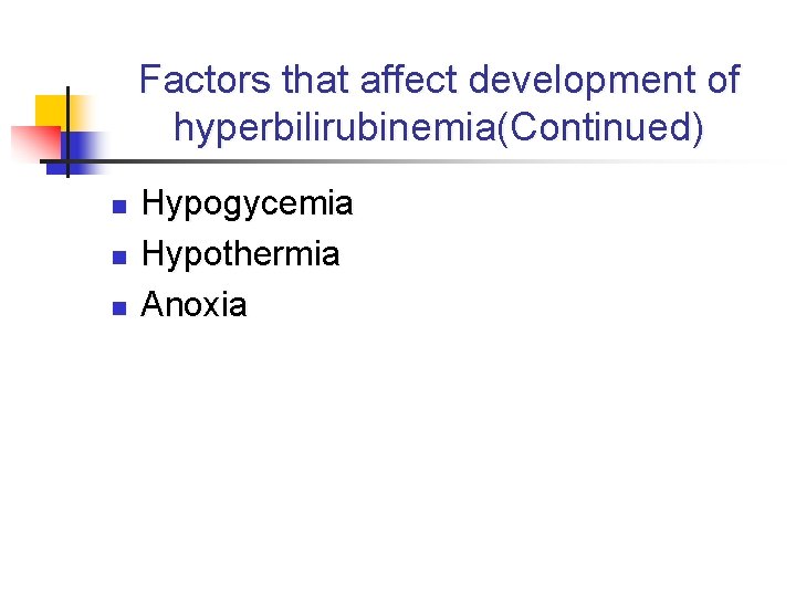 Factors that affect development of hyperbilirubinemia(Continued) n n n Hypogycemia Hypothermia Anoxia 