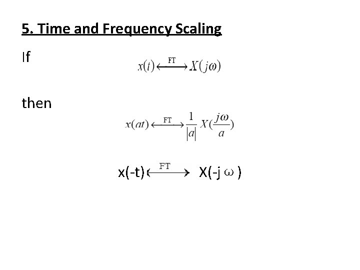 5. Time and Frequency Scaling If then x(-t) X(-jω) 