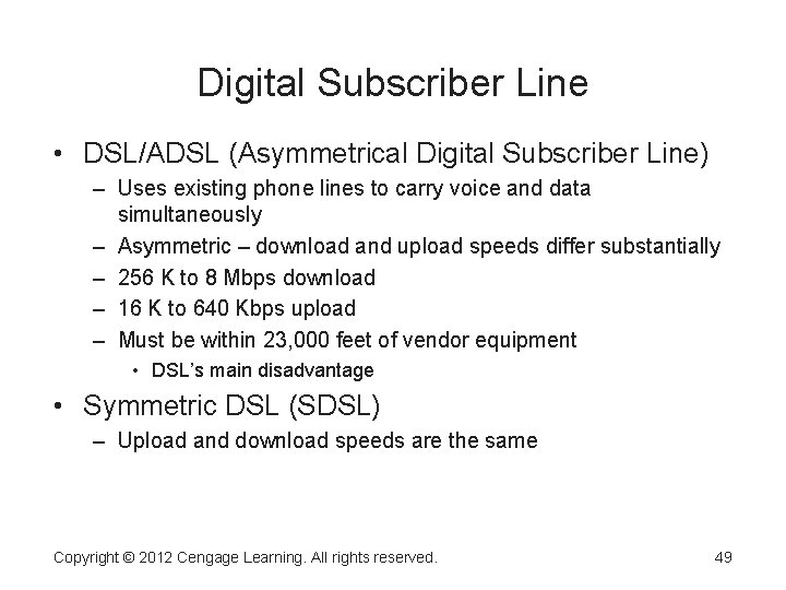 Digital Subscriber Line • DSL/ADSL (Asymmetrical Digital Subscriber Line) – Uses existing phone lines Digital Subscriber Line • DSL/ADSL (Asymmetrical Digital Subscriber Line) – Uses existing phone lines