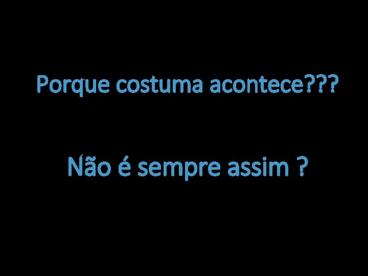 Porque costuma acontece? ? ? Não é sempre assim ? 