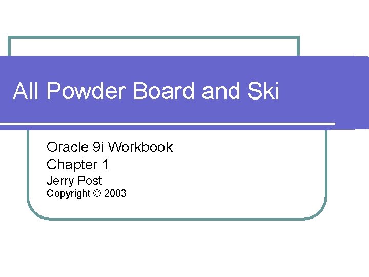 All Powder Board and Ski Oracle 9 i Workbook Chapter 1 Jerry Post Copyright