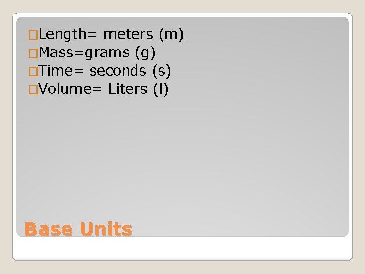 �Length= meters (m) �Mass=grams (g) �Time= seconds (s) �Volume= Liters (l) Base Units 
