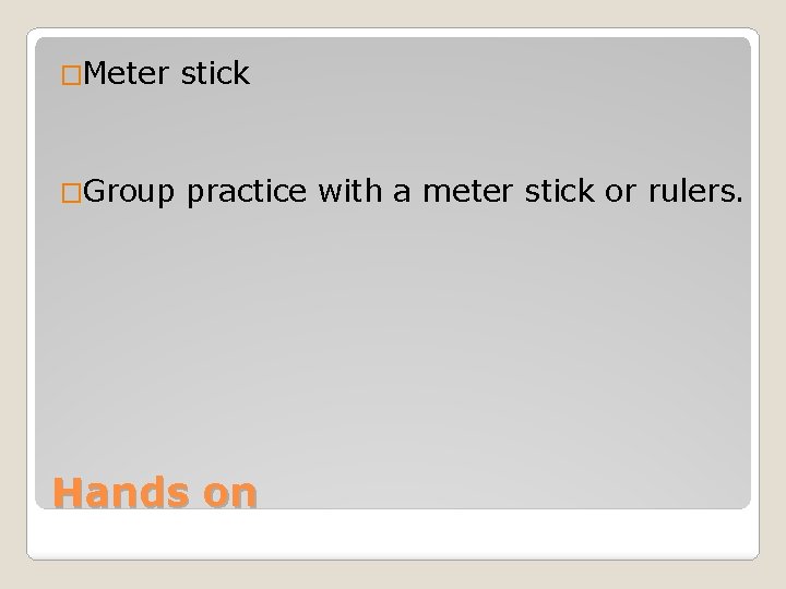 �Meter stick �Group practice with a meter stick or rulers. Hands on 