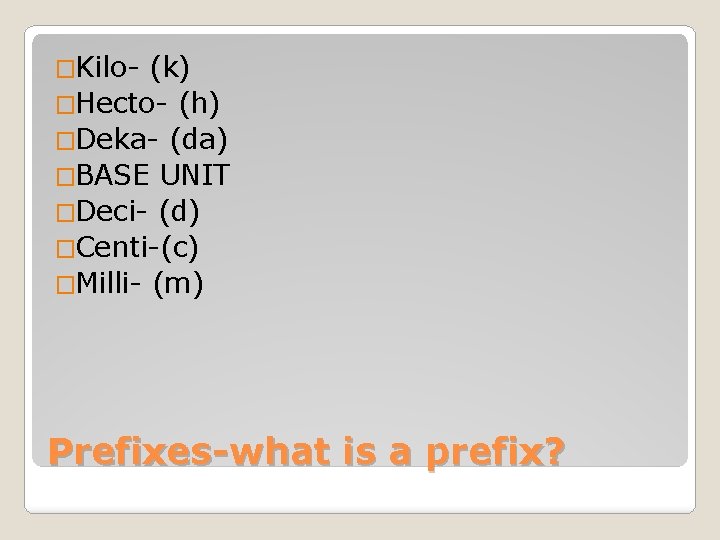 �Kilo- (k) �Hecto- (h) �Deka- (da) �BASE UNIT �Deci- (d) �Centi-(c) �Milli- (m) Prefixes-what