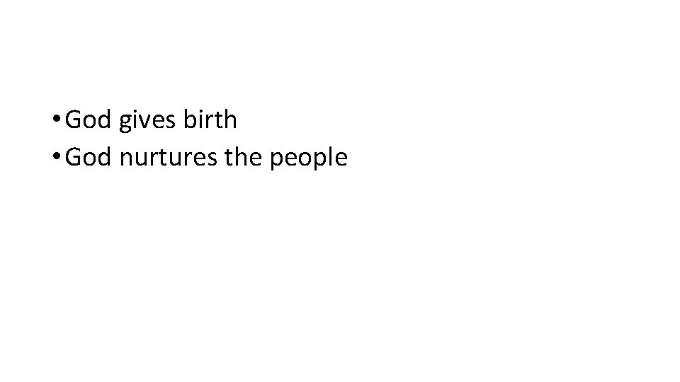  • God gives birth • God nurtures the people 