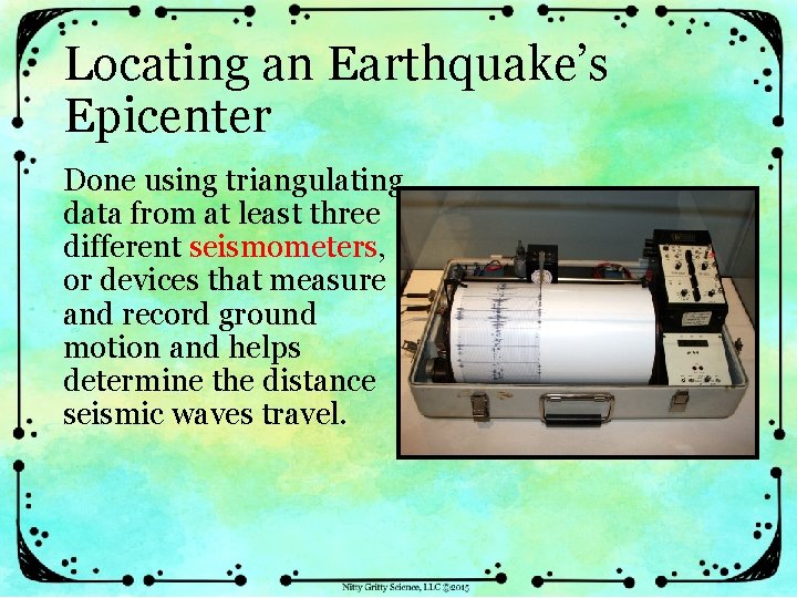 Locating an Earthquake’s Epicenter Done using triangulating data from at least three different seismometers,