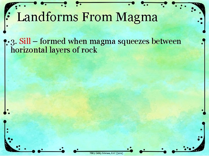Landforms From Magma 3. Sill – formed when magma squeezes between horizontal layers of