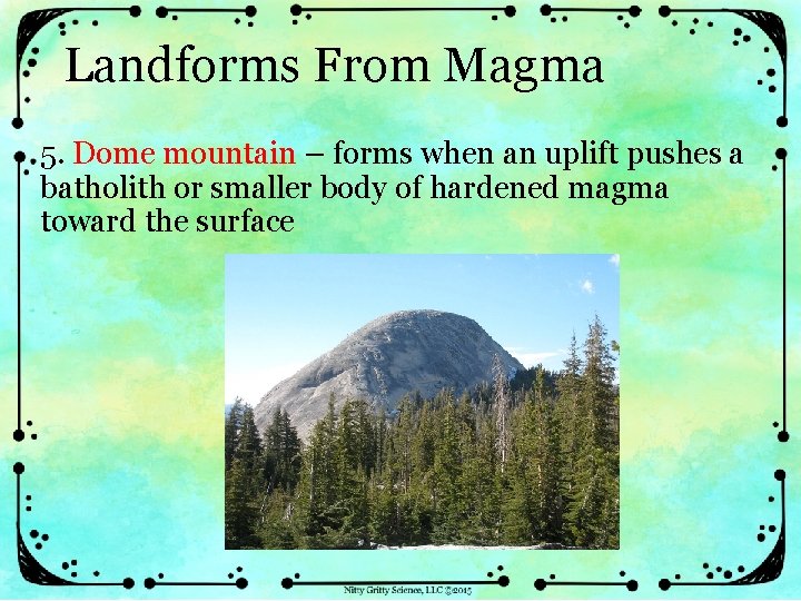 Landforms From Magma 5. Dome mountain – forms when an uplift pushes a batholith