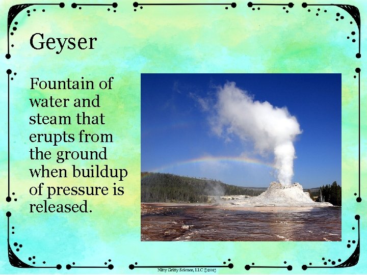Geyser Fountain of water and steam that erupts from the ground when buildup of